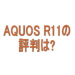 AQUOS R11の評判は？良い口コミ・悪い口コミから分かったこと
