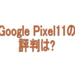 Google Pixel 11の評判は？良い口コミ・悪い口コミから分かったこと