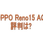 OPPO Reno15 Aの評判は？良い口コミ・悪い口コミから分かったこと
