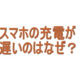 スマホの充電が遅いのはなぜ？原因と対処方法をわかりやすく解説
